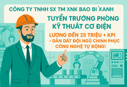 CÔNG TY TNHH SX TM XNK BAO BÌ XANH - TUYỂN TRƯỞNG PHÒNG KỸ THUẬT CƠ ĐIỆN – LƯƠNG ĐẾN 25 TRIỆU + KPI – DẪN DẮT ĐỘI NGŨ CHINH PHỤC CÔNG NGHỆ TỰ ĐỘNG!
